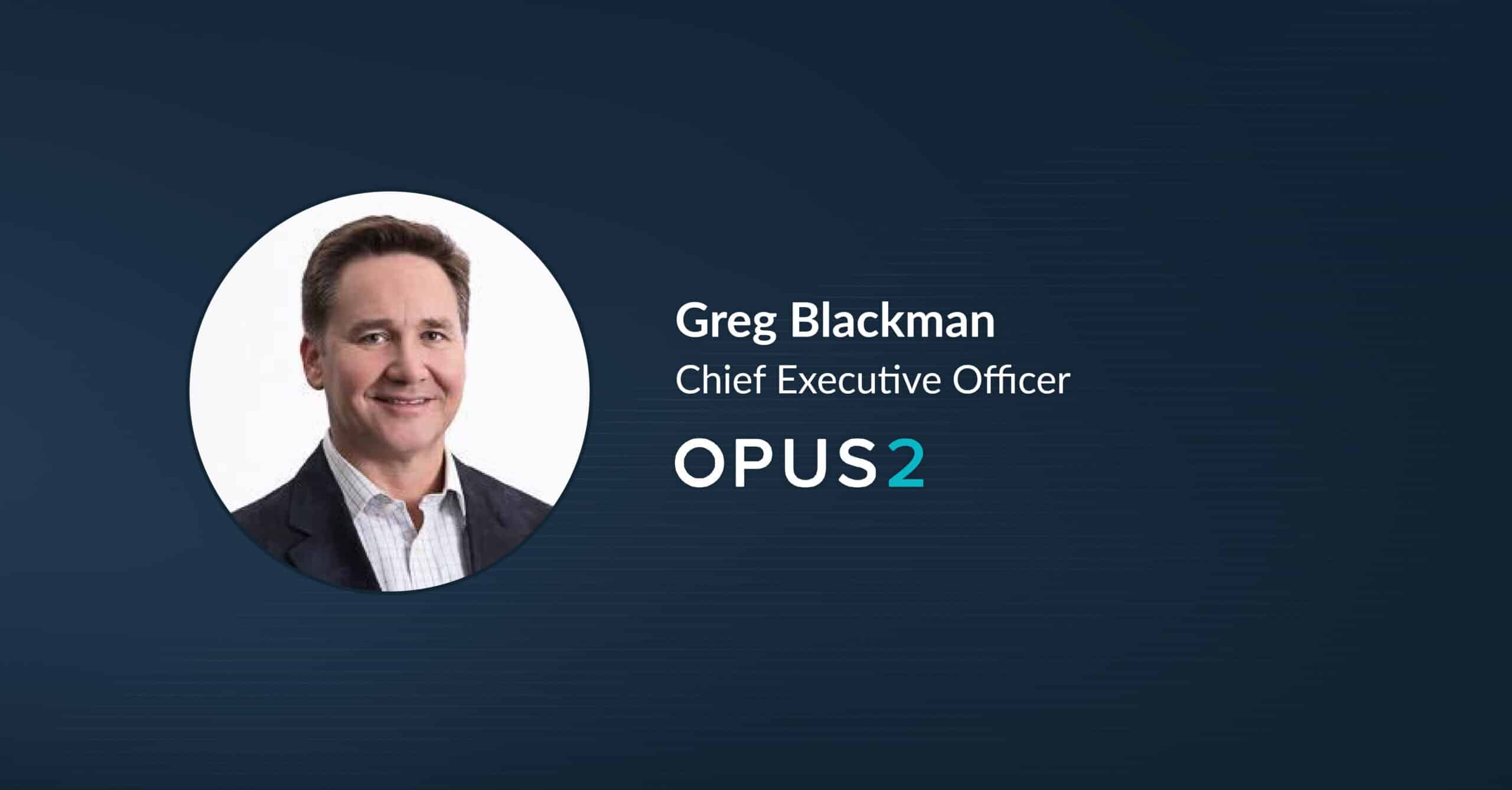 Greg Blackman Joins Opus 2 as CEO To Accelerate Global Growth Opus 2